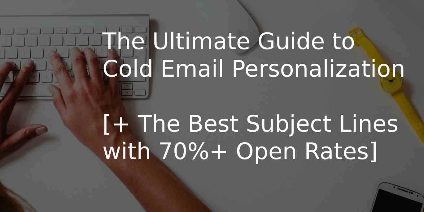 The Ultimate Guide to Cold Email Personalization [+ The Best Subject Lines with 70%+ Open Rates]