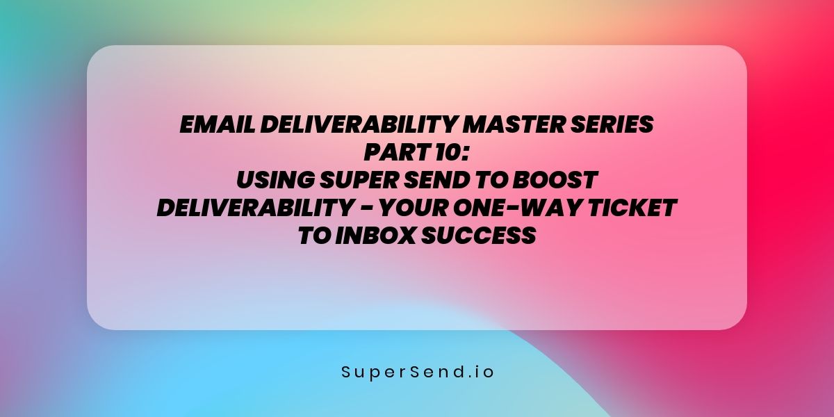 Email Deliverability Master Series Part 10: Using Super Send to Boost Deliverability - Your One-Way Ticket to Inbox Success