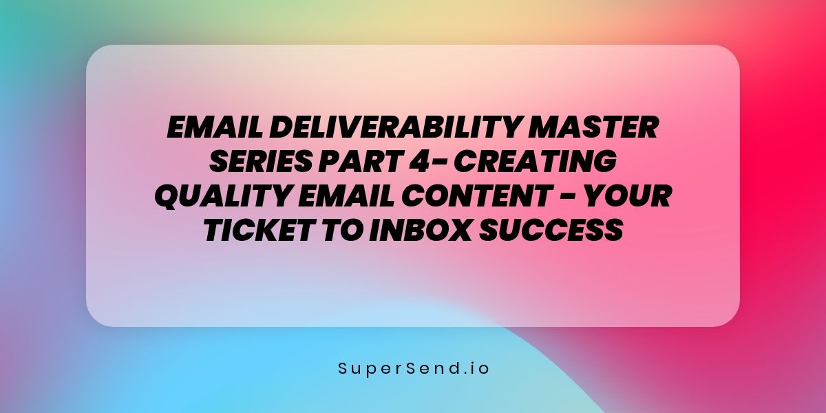 Email Deliverability Master Series Part 4- Creating Quality Email Content - Your Ticket to Inbox Success
