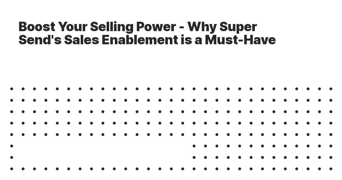 Boost Your Selling Power - Why Super Send's Sales Enablement is a Must-Have