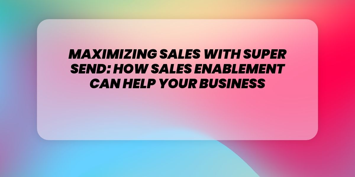 Maximizing Sales with Super Send: How Sales Enablement Can Help Your Business