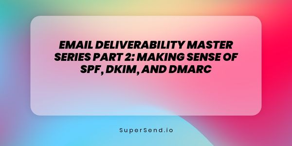 Email Deliverability Master Series Part 2: Making Sense of SPF, DKIM, and DMARC
